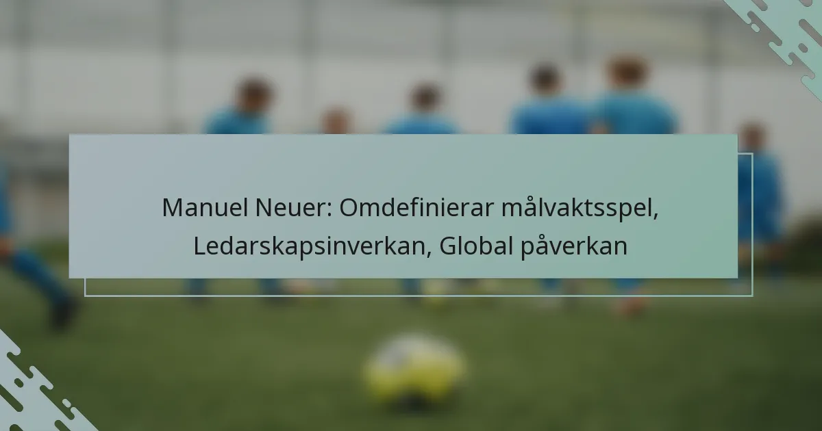 Manuel Neuer: Omdefinierar målvaktsspel, Ledarskapsinverkan, Global påverkan