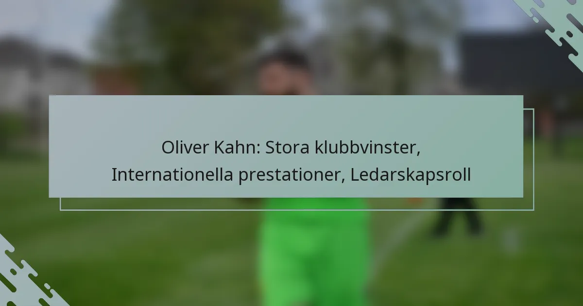 Oliver Kahn: Stora klubbvinster, Internationella prestationer, Ledarskapsroll