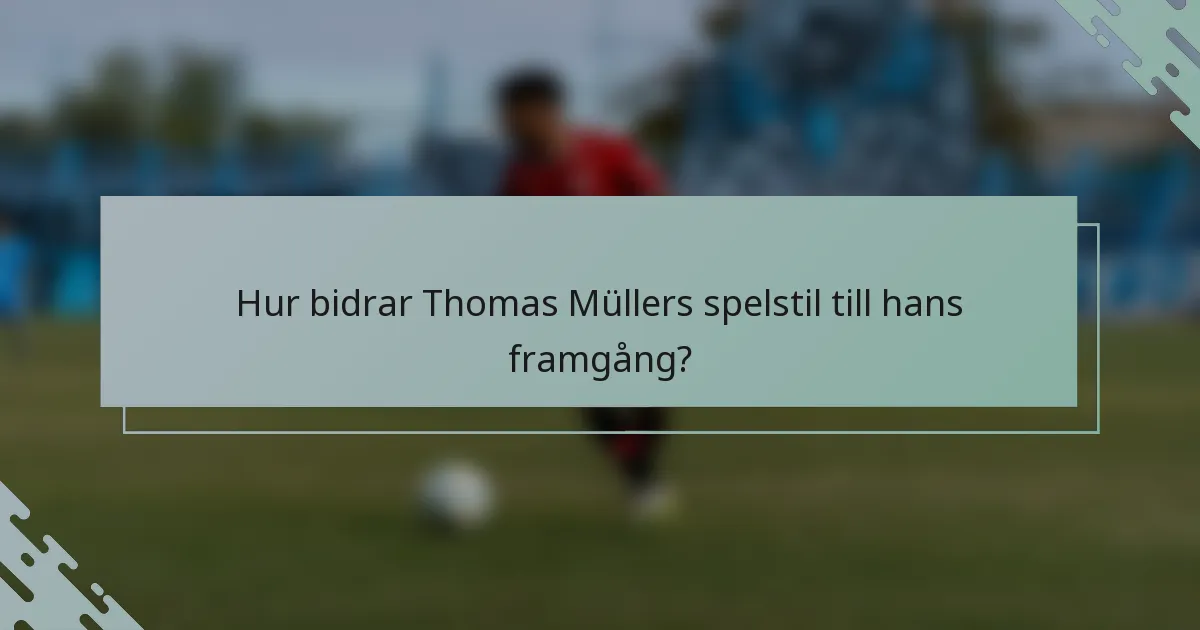 Hur bidrar Thomas Müllers spelstil till hans framgång?