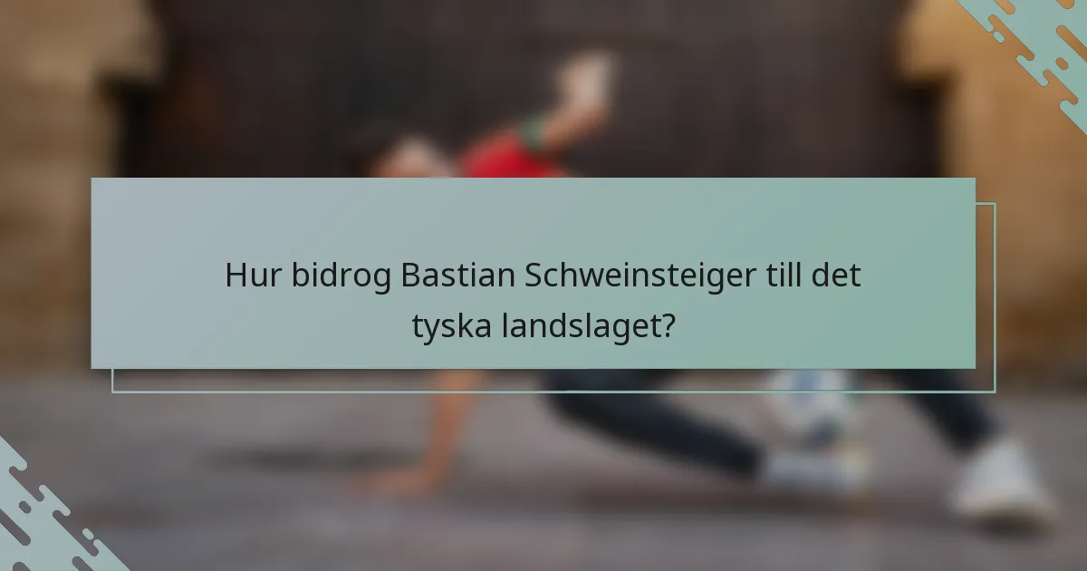Hur bidrog Bastian Schweinsteiger till det tyska landslaget?