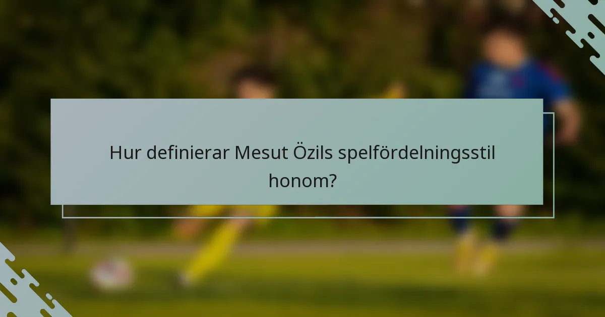 Hur definierar Mesut Özils spelfördelningsstil honom?
