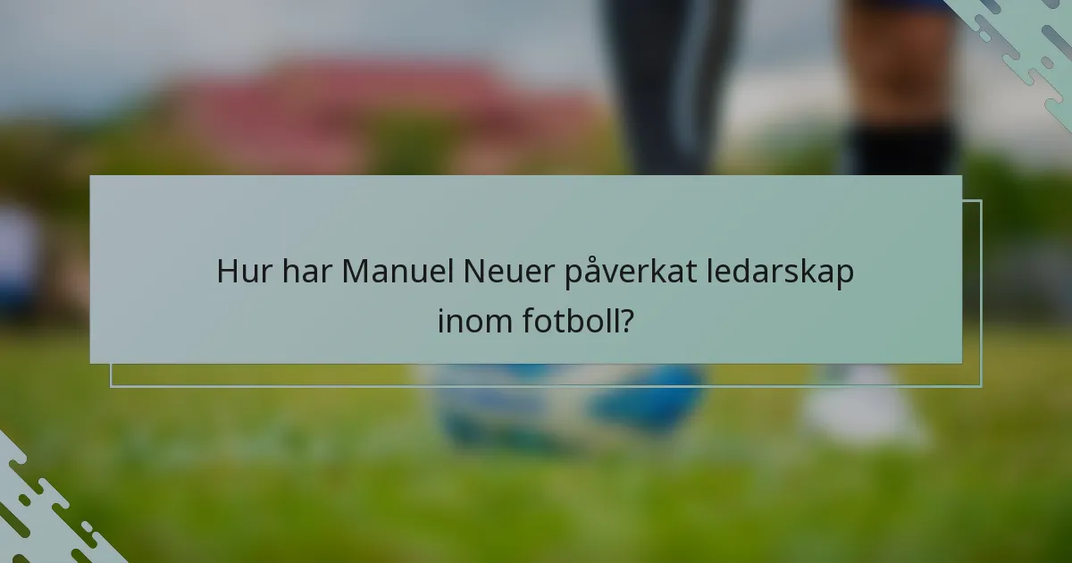 Hur har Manuel Neuer påverkat ledarskap inom fotboll?