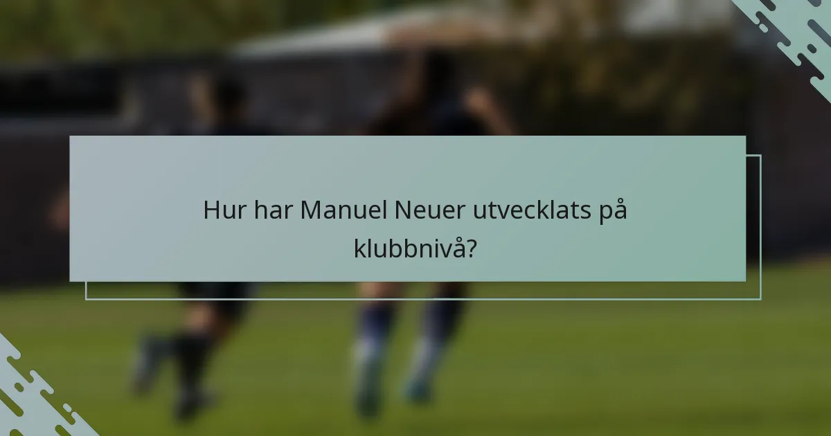 Hur har Manuel Neuer utvecklats på klubbnivå?