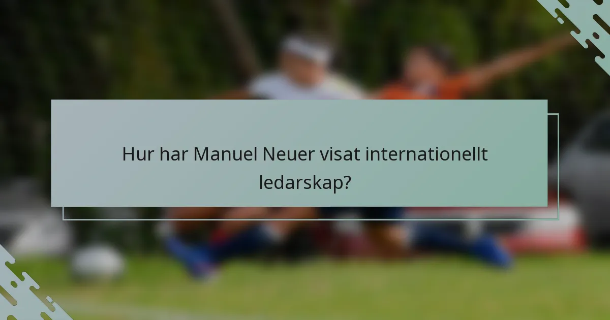 Hur har Manuel Neuer visat internationellt ledarskap?