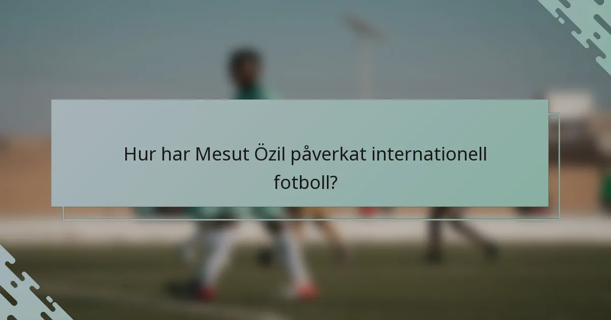 Hur har Mesut Özil påverkat internationell fotboll?