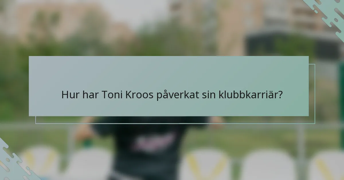 Hur har Toni Kroos påverkat sin klubbkarriär?
