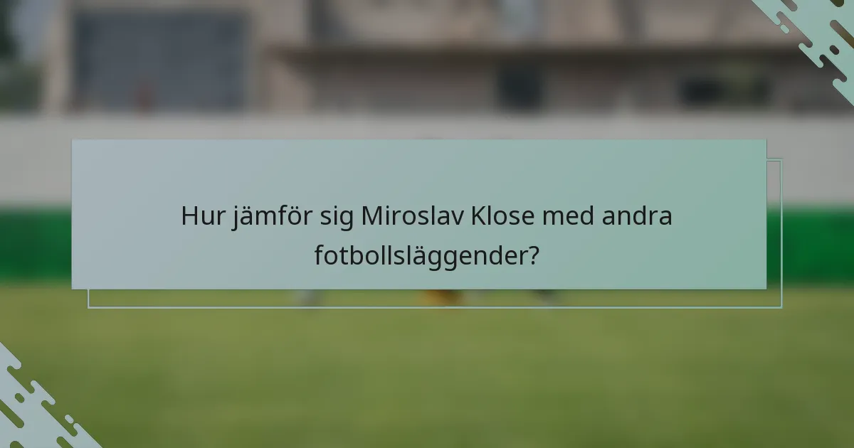 Hur jämför sig Miroslav Klose med andra fotbollsläggender?