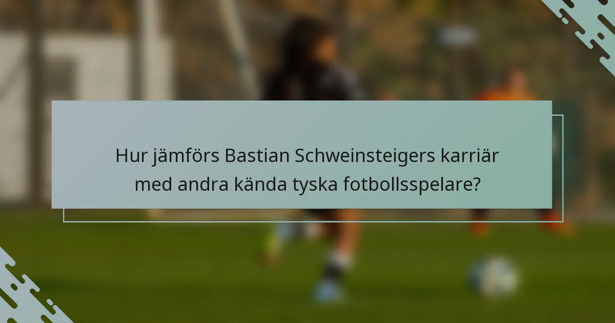 Hur jämförs Bastian Schweinsteigers karriär med andra kända tyska fotbollsspelare?