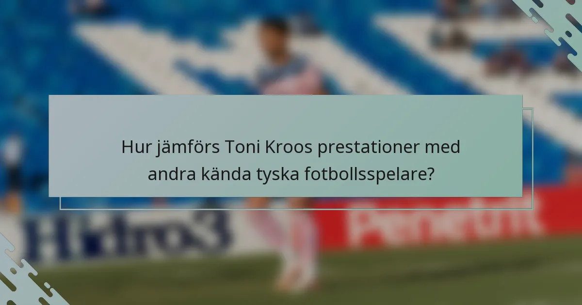 Hur jämförs Toni Kroos prestationer med andra kända tyska fotbollsspelare?