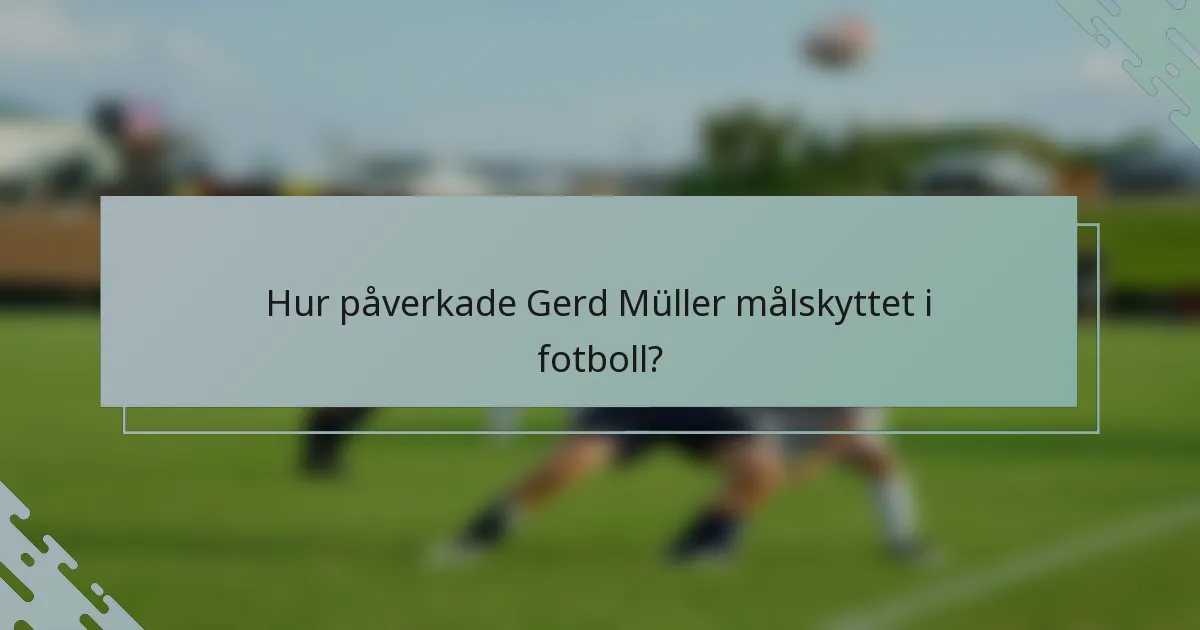 Hur påverkade Gerd Müller målskyttet i fotboll?