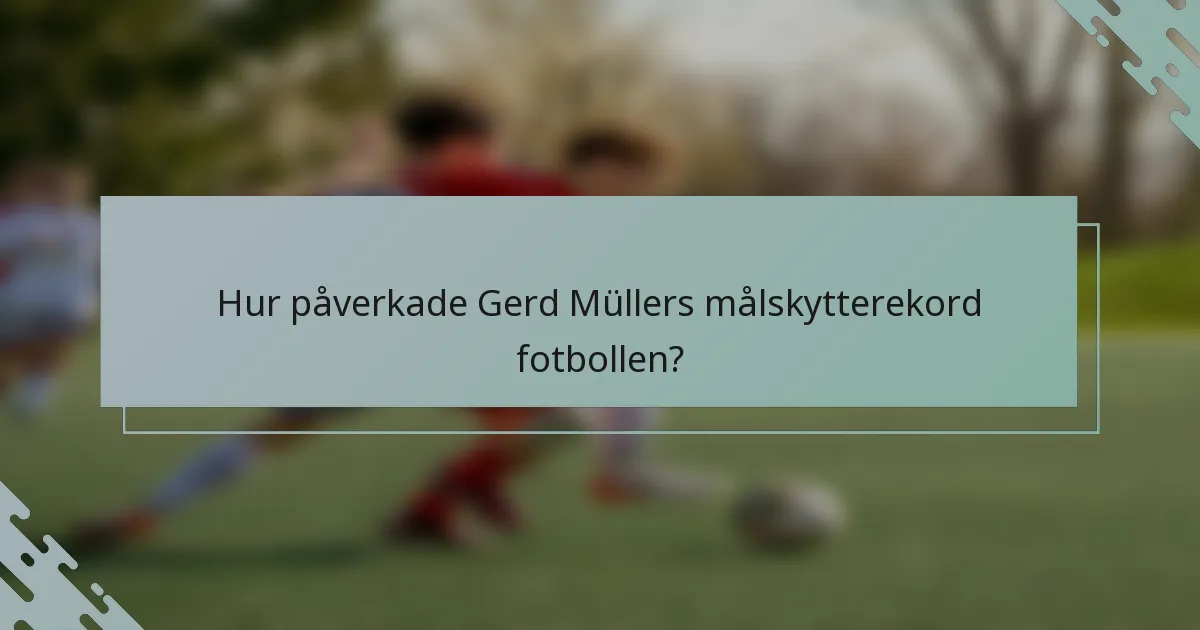 Hur påverkade Gerd Müllers målskytterekord fotbollen?