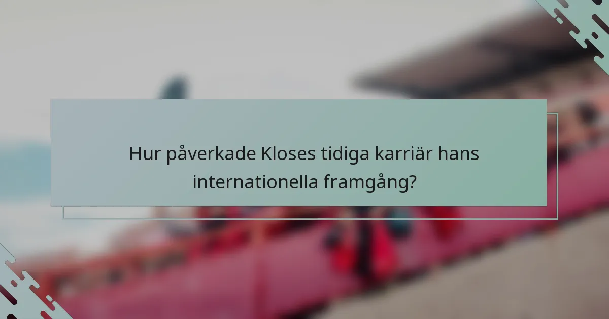 Hur påverkade Kloses tidiga karriär hans internationella framgång?