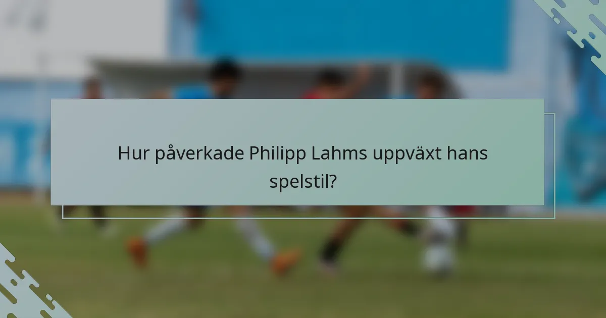 Hur påverkade Philipp Lahms uppväxt hans spelstil?