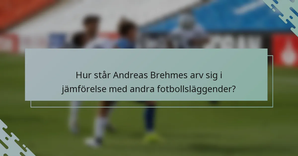 Hur står Andreas Brehmes arv sig i jämförelse med andra fotbollsläggender?