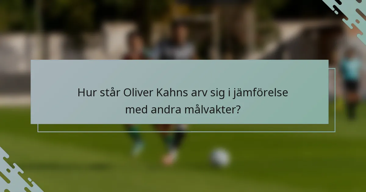Hur står Oliver Kahns arv sig i jämförelse med andra målvakter?