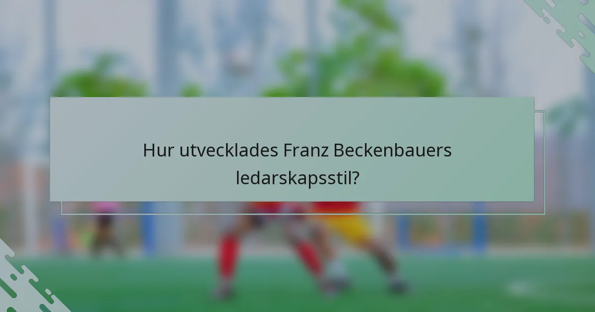 Hur utvecklades Franz Beckenbauers ledarskapsstil?