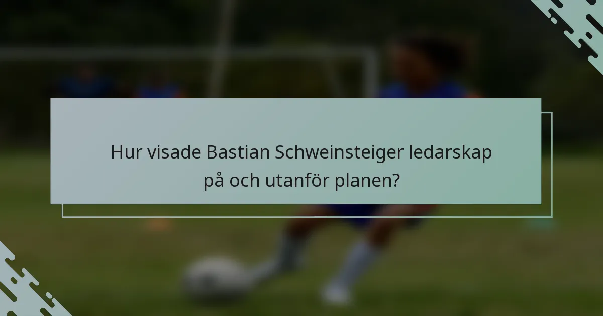 Hur visade Bastian Schweinsteiger ledarskap på och utanför planen?