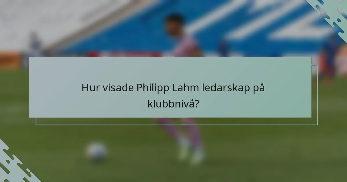 Hur visade Philipp Lahm ledarskap på klubbnivå?