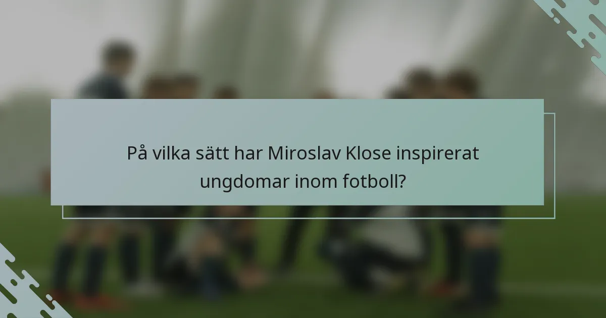 På vilka sätt har Miroslav Klose inspirerat ungdomar inom fotboll?