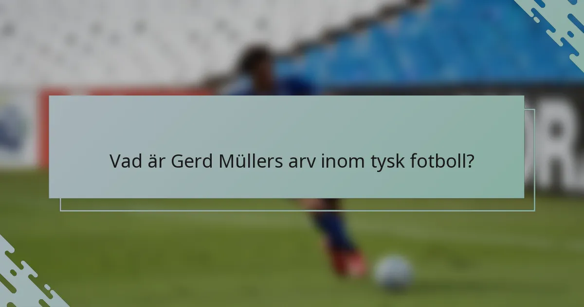 Vad är Gerd Müllers arv inom tysk fotboll?