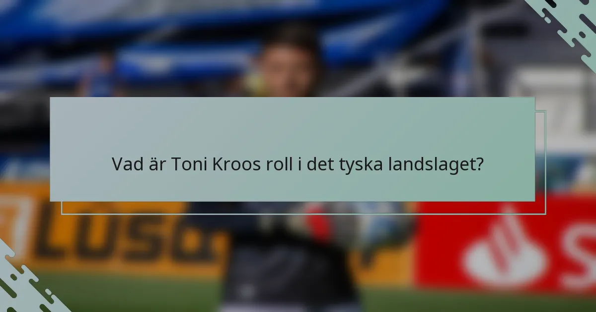 Vad är Toni Kroos roll i det tyska landslaget?