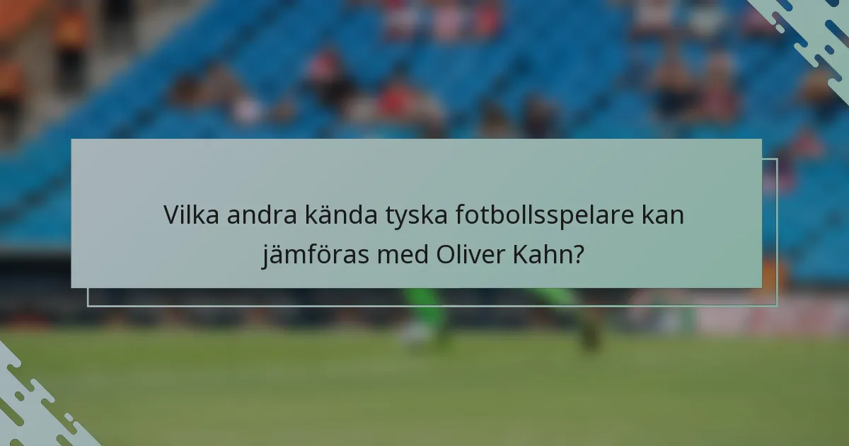 Vilka andra kända tyska fotbollsspelare kan jämföras med Oliver Kahn?