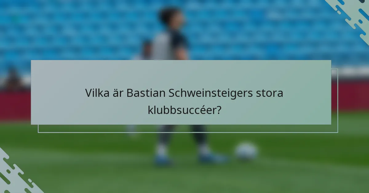 Vilka är Bastian Schweinsteigers stora klubbsuccéer?