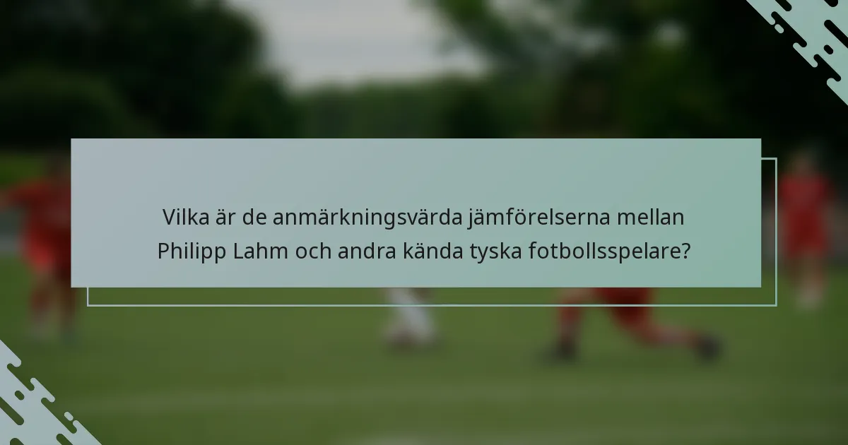 Vilka är de anmärkningsvärda jämförelserna mellan Philipp Lahm och andra kända tyska fotbollsspelare?