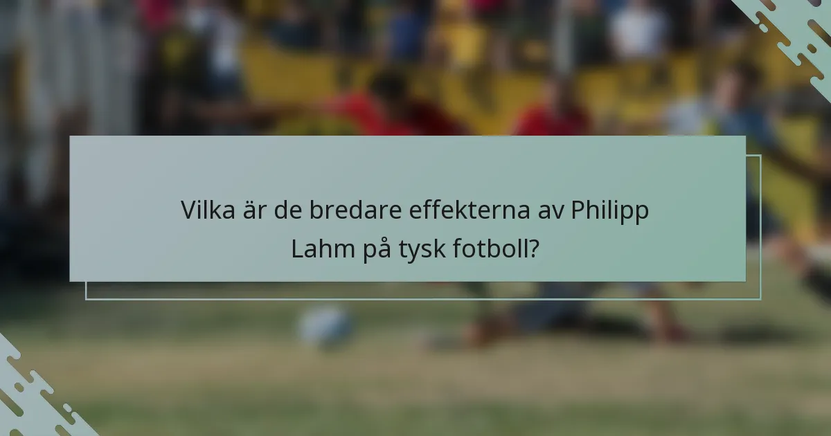 Vilka är de bredare effekterna av Philipp Lahm på tysk fotboll?