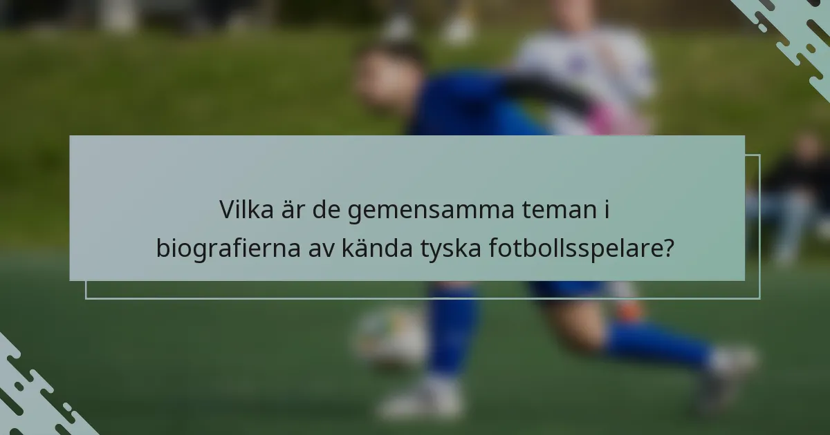 Vilka är de gemensamma teman i biografierna av kända tyska fotbollsspelare?