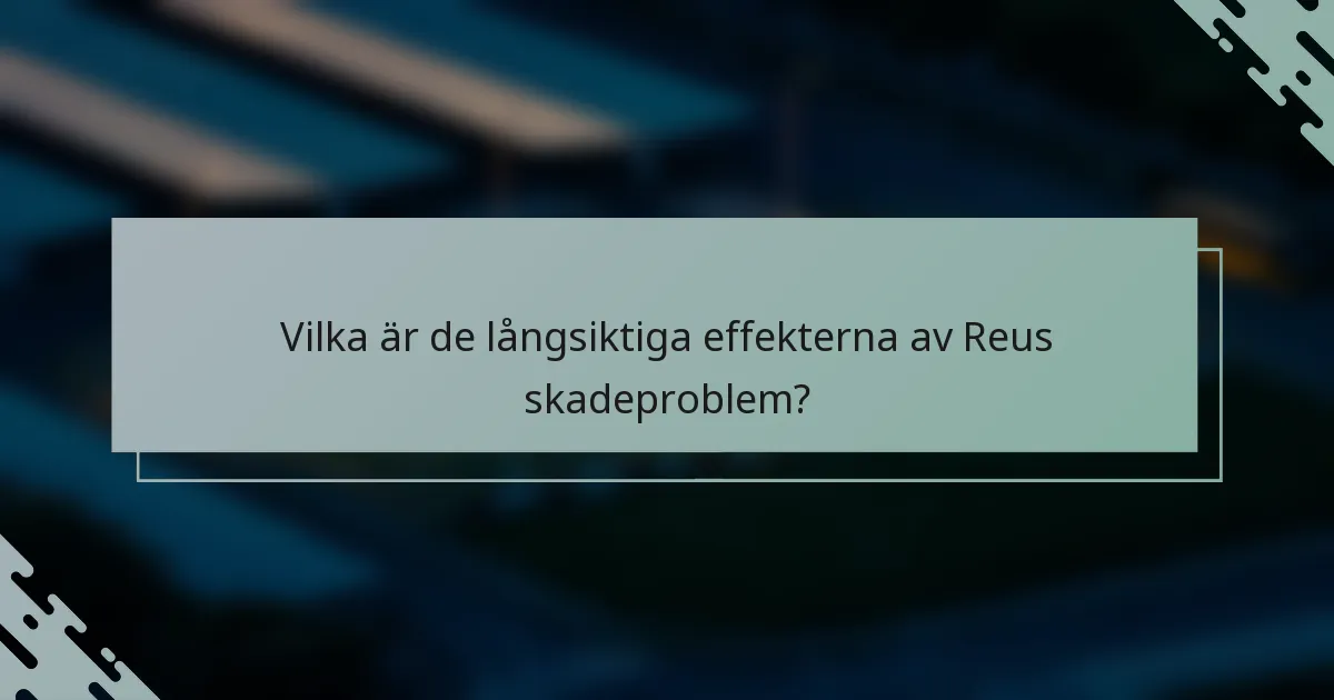 Vilka är de långsiktiga effekterna av Reus skadeproblem?