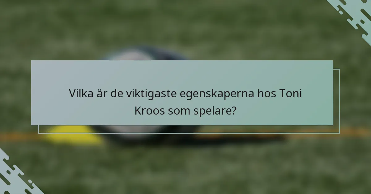 Vilka är de viktigaste egenskaperna hos Toni Kroos som spelare?