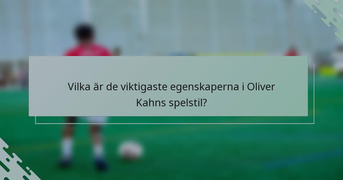 Vilka är de viktigaste egenskaperna i Oliver Kahns spelstil?