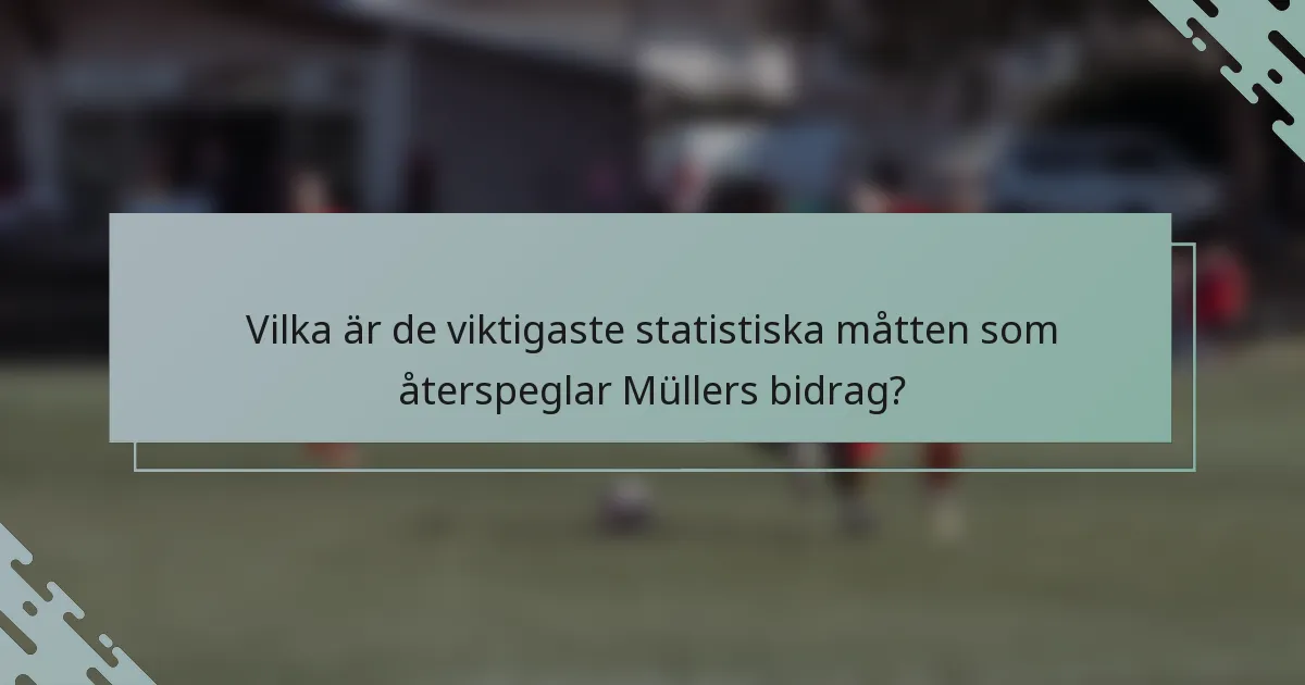 Vilka är de viktigaste statistiska måtten som återspeglar Müllers bidrag?