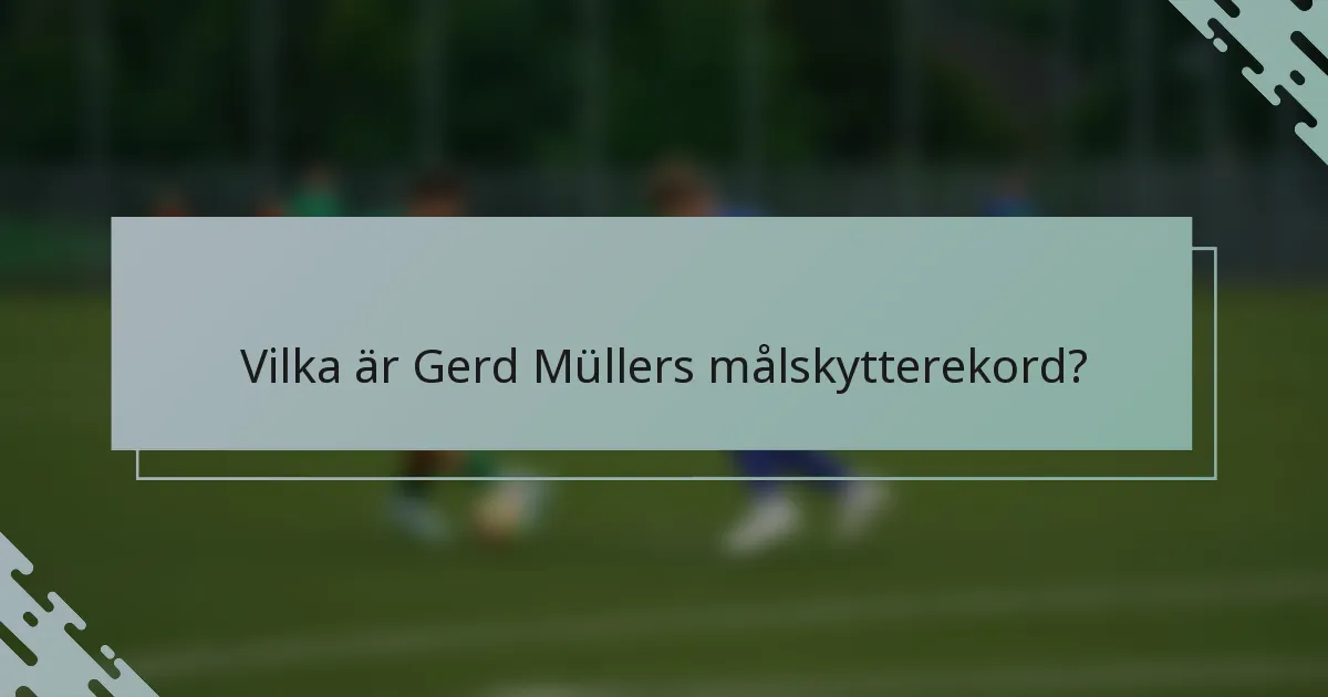 Vilka är Gerd Müllers målskytterekord?