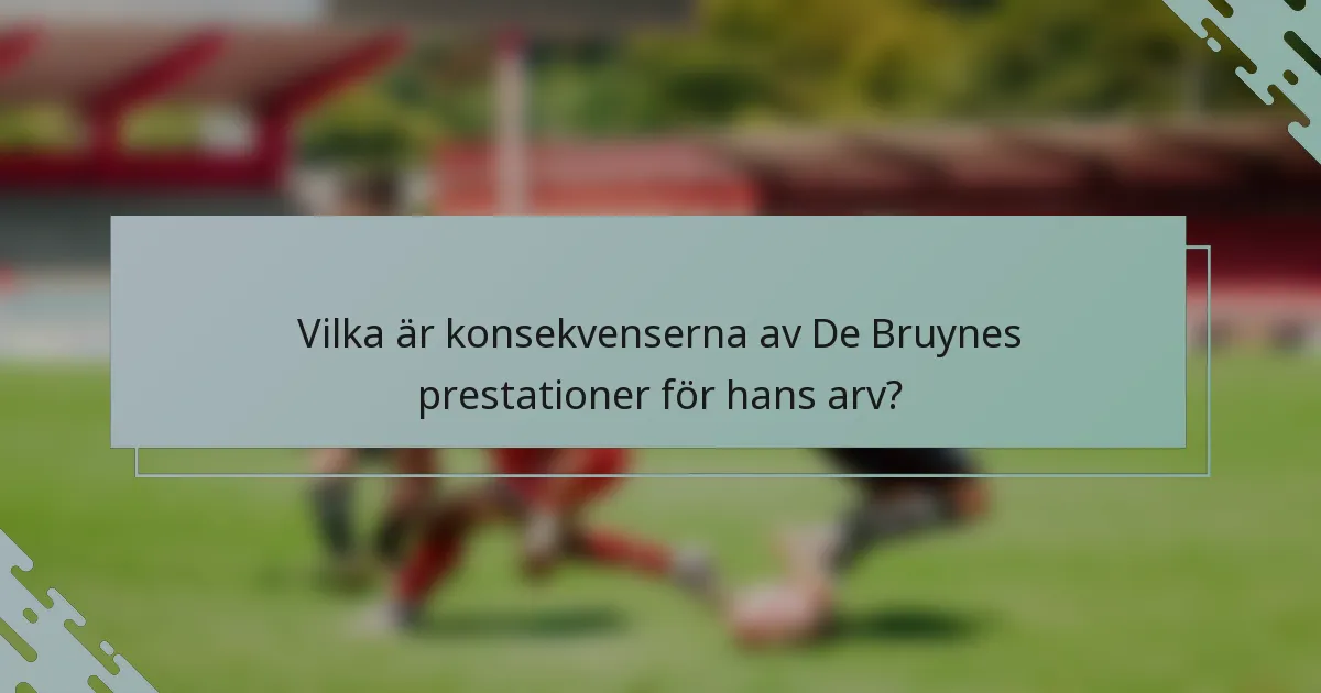 Vilka är konsekvenserna av De Bruynes prestationer för hans arv?