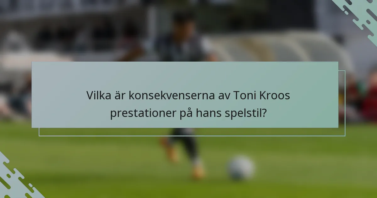 Vilka är konsekvenserna av Toni Kroos prestationer på hans spelstil?