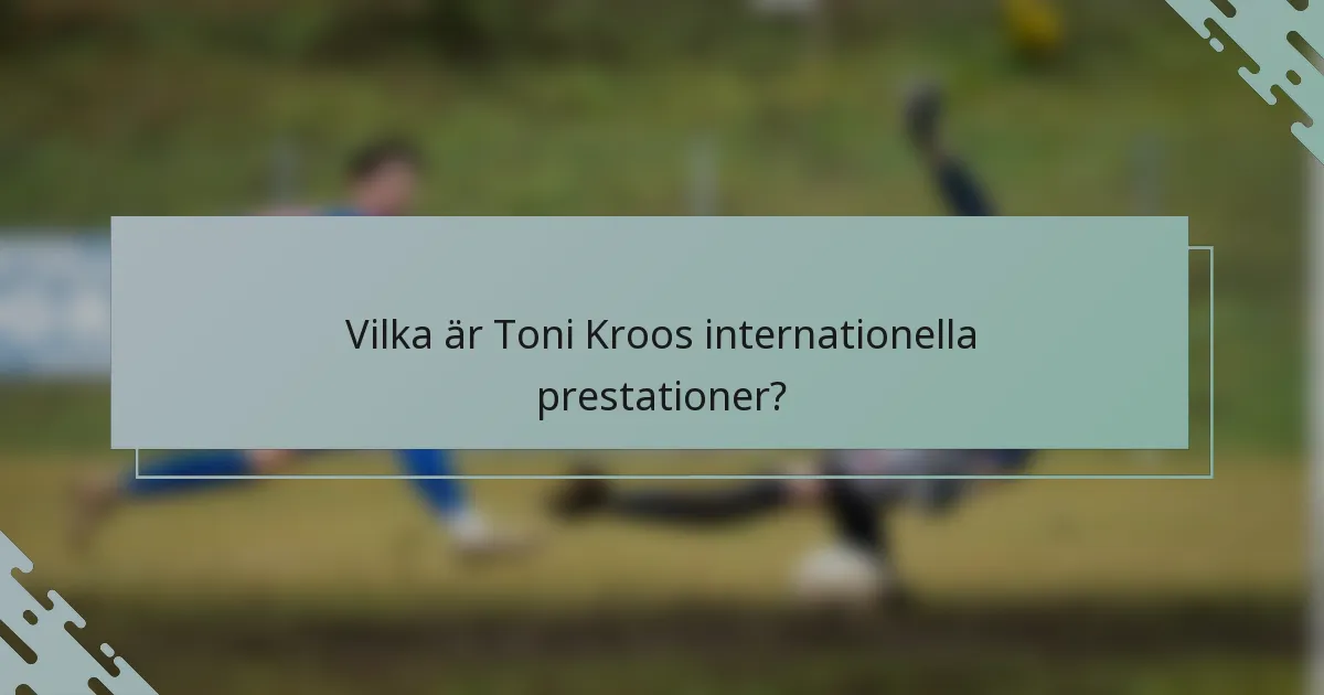 Vilka är Toni Kroos internationella prestationer?