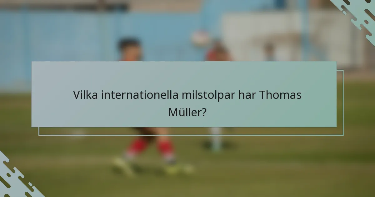 Vilka internationella milstolpar har Thomas Müller?