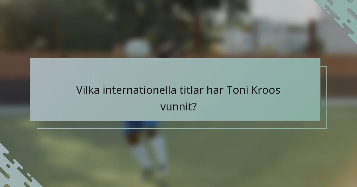 Vilka internationella titlar har Toni Kroos vunnit?