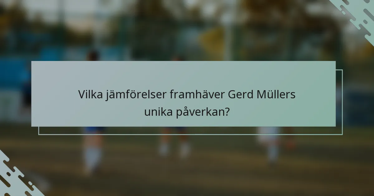 Vilka jämförelser framhäver Gerd Müllers unika påverkan?