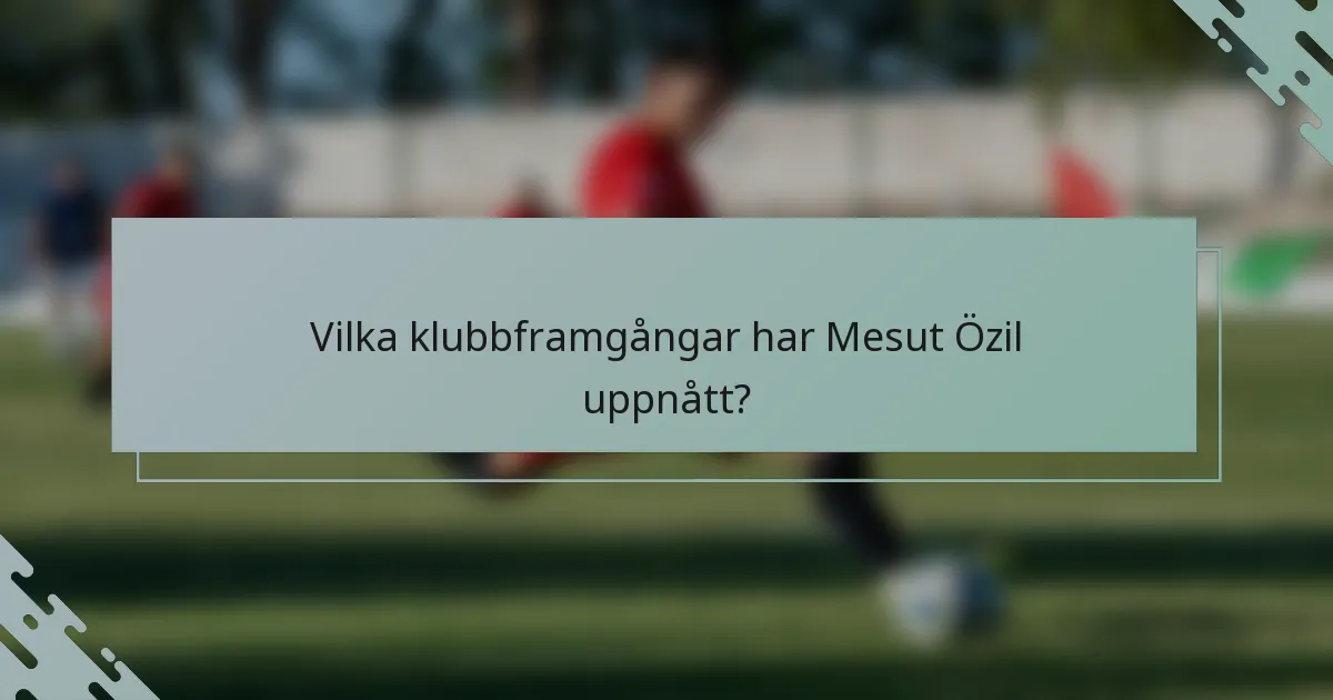 Vilka klubbframgångar har Mesut Özil uppnått?