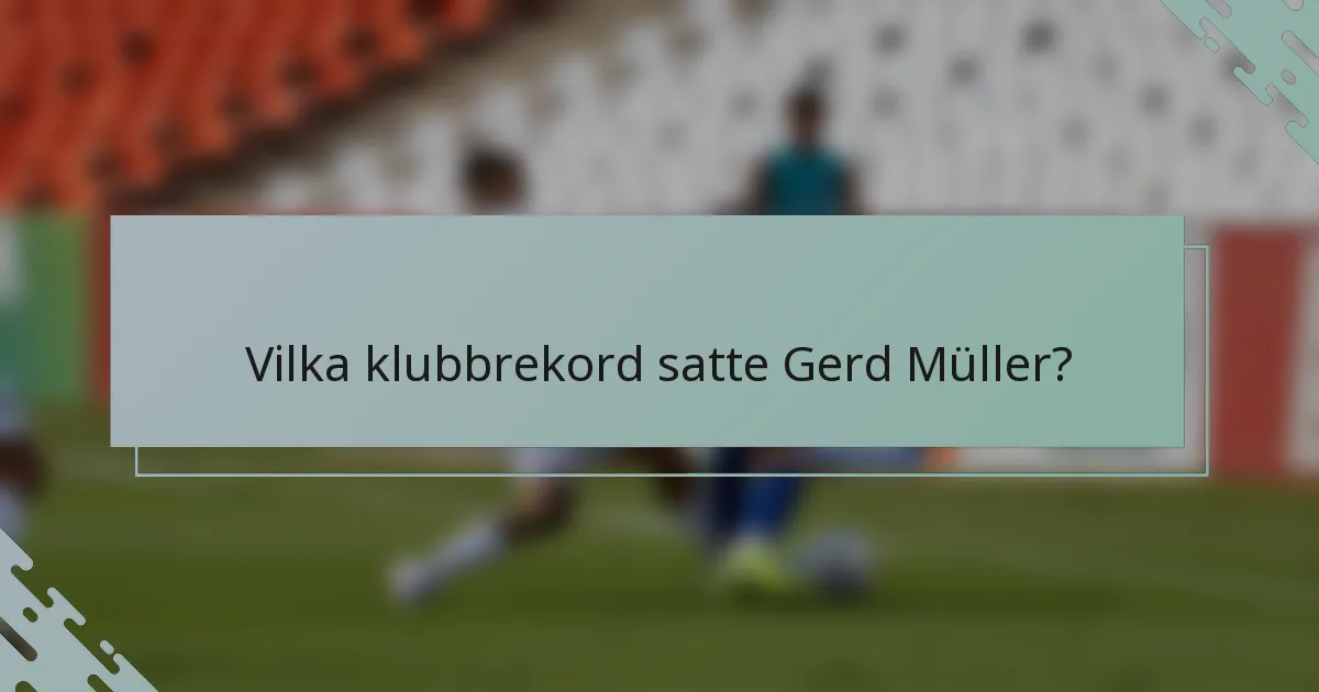 Vilka klubbrekord satte Gerd Müller?