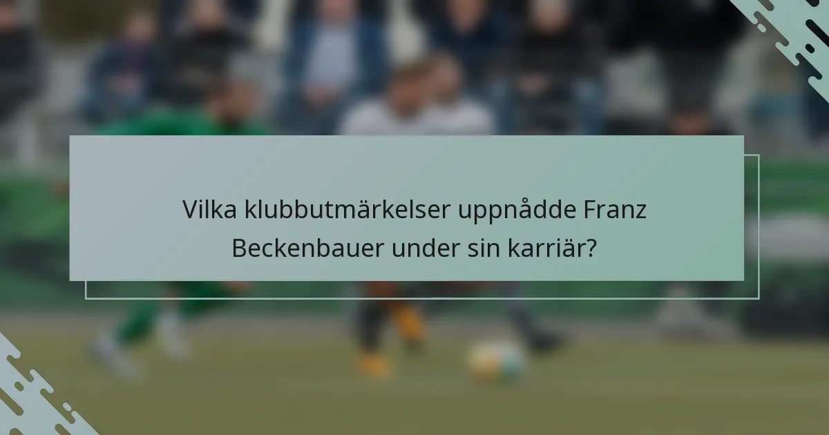 Vilka klubbutmärkelser uppnådde Franz Beckenbauer under sin karriär?