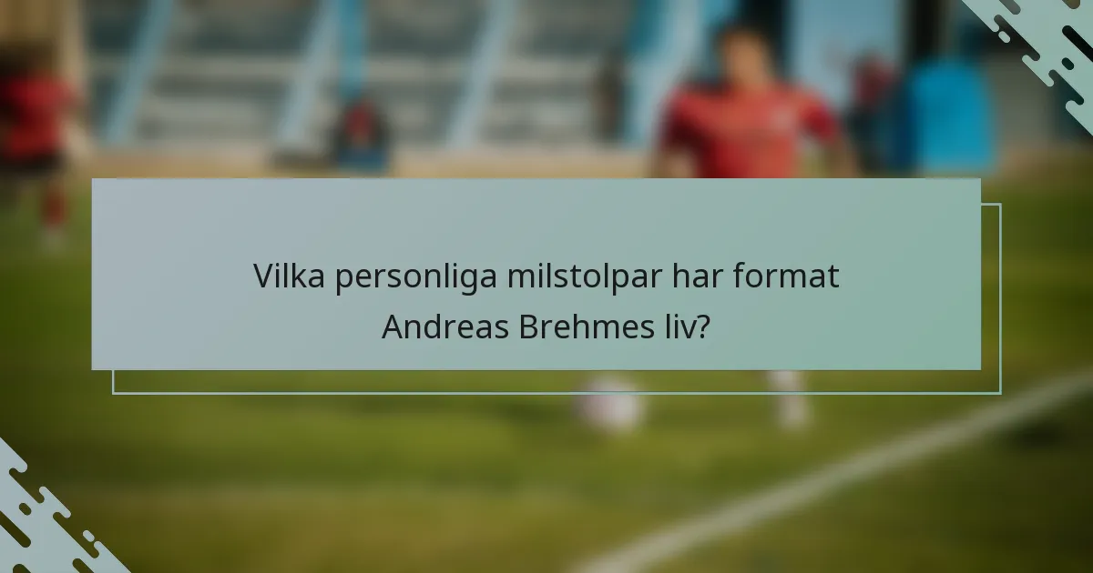 Vilka personliga milstolpar har format Andreas Brehmes liv?