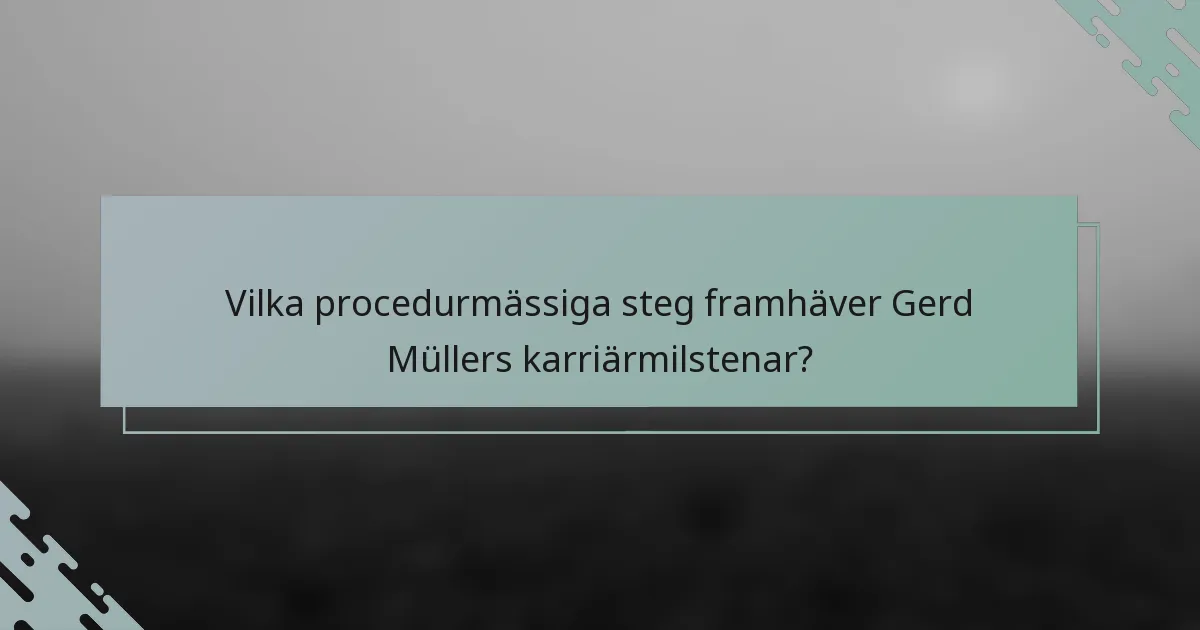 Vilka procedurmässiga steg framhäver Gerd Müllers karriärmilstenar?