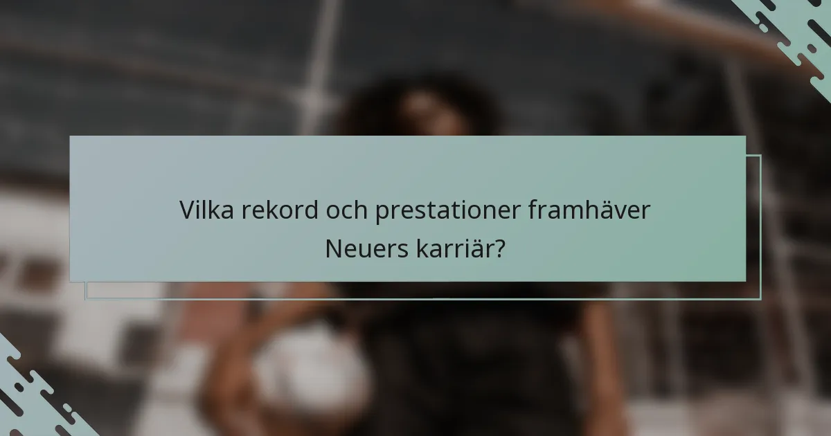 Vilka rekord och prestationer framhäver Neuers karriär?