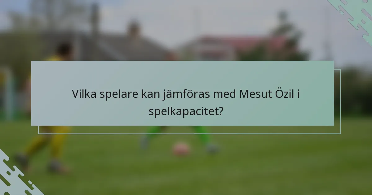 Vilka spelare kan jämföras med Mesut Özil i spelkapacitet?