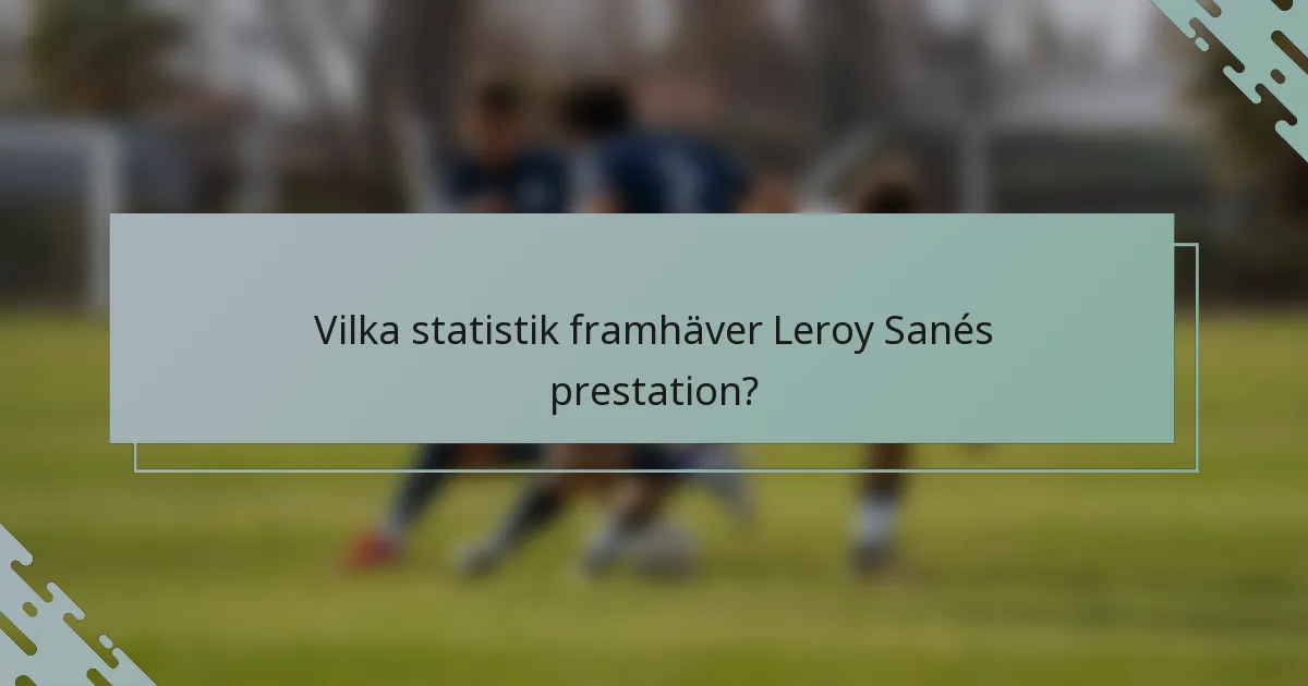 Vilka statistik framhäver Leroy Sanés prestation?