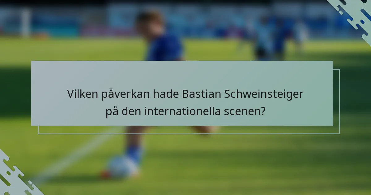 Vilken påverkan hade Bastian Schweinsteiger på den internationella scenen?